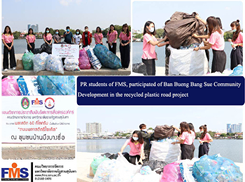 PR Students of FMS , participated of Ban
Bueng Bang Sue Community Development in
the recycled plastic road project